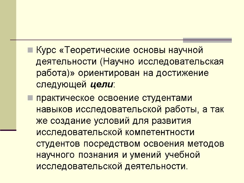 Курс «Теоретические основы научной деятельности (Научно исследовательская работа)» ориентирован на достижение следующей цели: 